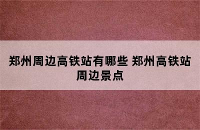 郑州周边高铁站有哪些 郑州高铁站周边景点